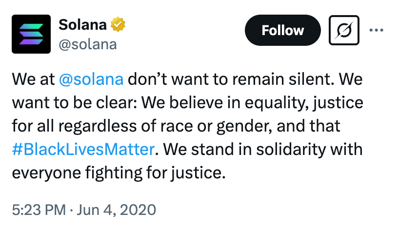 Tweet by @solana: We at  @solana  don’t want to remain silent. We want to be clear: We believe in equality, justice for all regardless of race or gender, and that #BlackLivesMatter. We stand in solidarity with everyone fighting for justice.